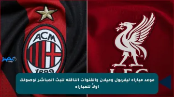 موعد مباراة ليفربول وميلان والقنوات الناقلة للبث المباشر لوصولك أولاً للمباراة